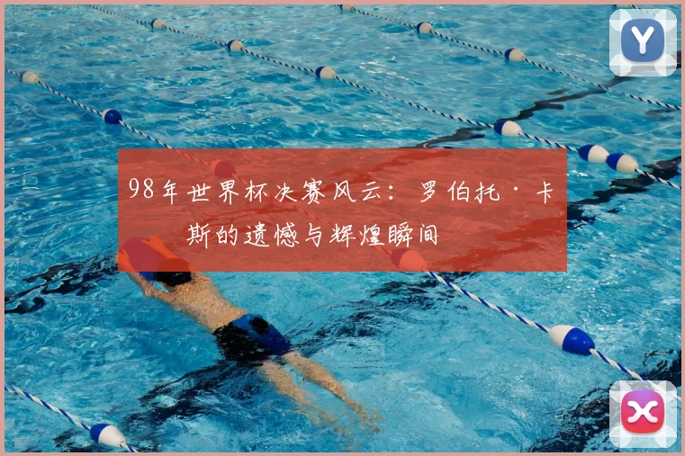 98年世界杯决赛风云：罗伯托·卡洛斯的遗憾与辉煌瞬间