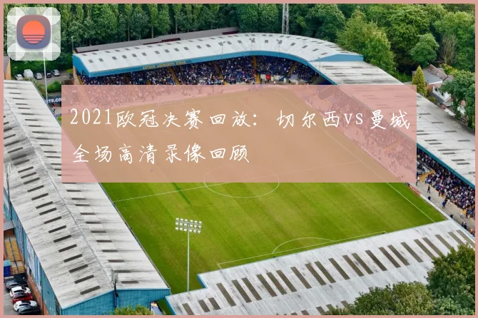2021欧冠决赛回放:切尔西vs曼城全场高清录像回顾