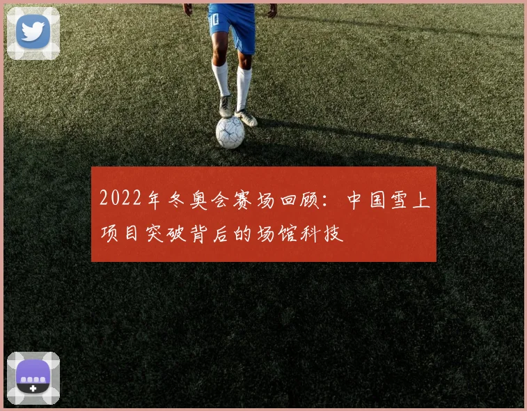 2022年冬奥会赛场回顾：中国雪上项目突破背后的场馆科技