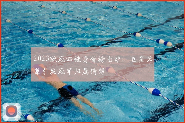 2023欧冠四强身价榜出炉：巨星云集引发冠军归属猜想