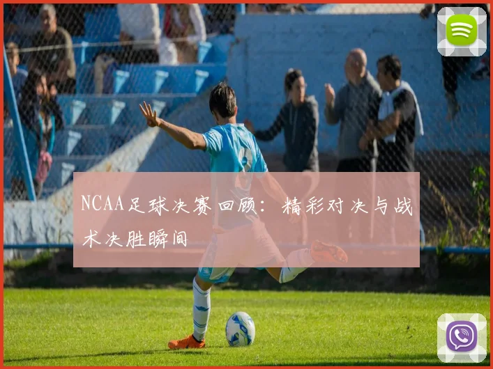 NCAA足球决赛回顾:精彩对决与战术决胜瞬间