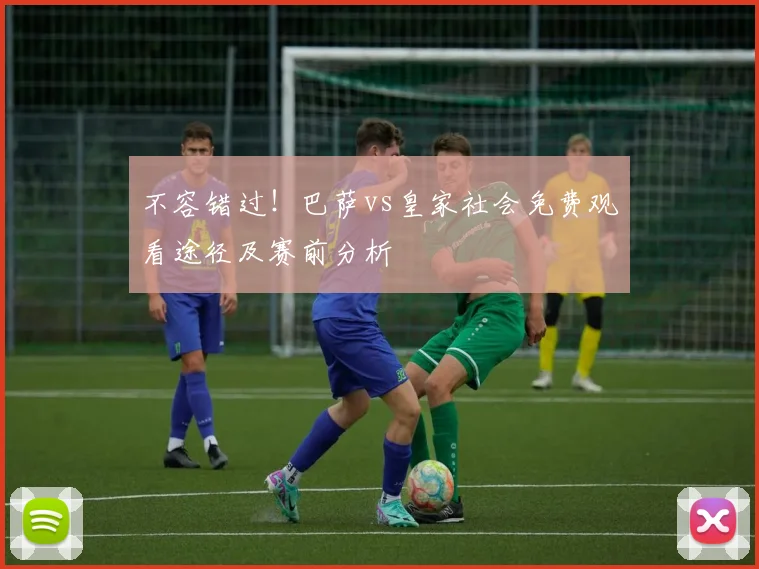 不容错过！巴萨vs皇家社会免费观看途径及赛前分析