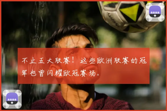 不止五大联赛！这些欧洲联赛的冠军也曾闪耀欧冠赛场。