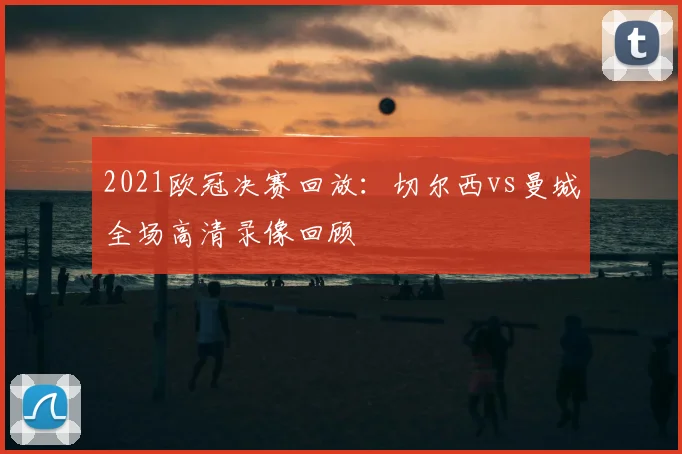 2021欧冠决赛回放:切尔西vs曼城全场高清录像回顾