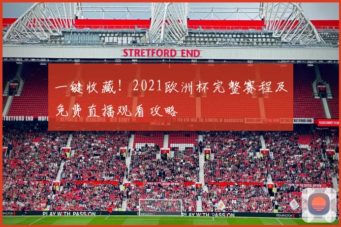一键收藏!2021欧洲杯完整赛程及免费直播观看攻略
