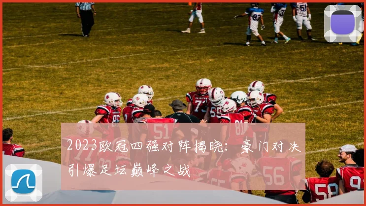 2023欧冠四强对阵揭晓：豪门对决引爆足坛巅峰之战