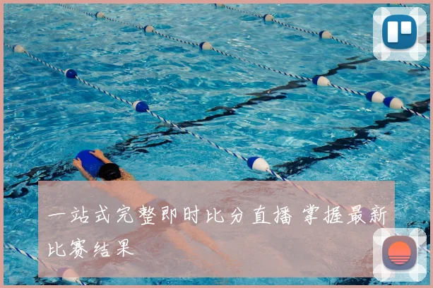 一站式完整即时比分直播 掌握最新比赛结果
