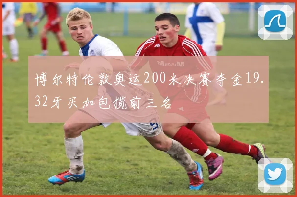 博尔特伦敦奥运200米决赛夺金19.32牙买加包揽前三名