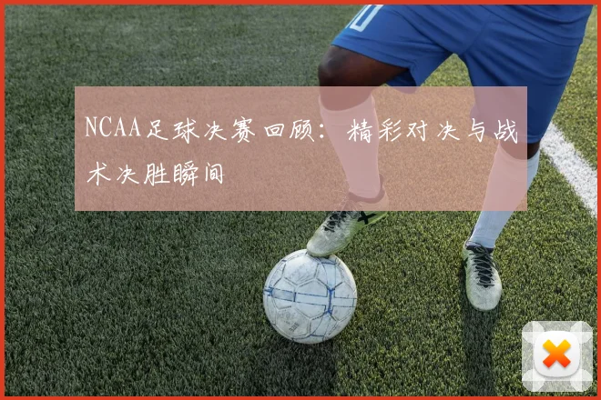 NCAA足球决赛回顾：精彩对决与战术决胜瞬间